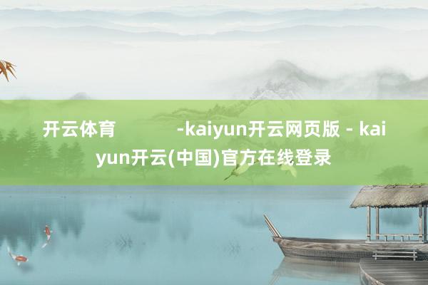 开云体育            -kaiyun开云网页版 - kaiyun开云(中国)官方在线登录