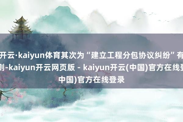 开云·kaiyun体育其次为“建立工程分包协议纠纷”有21则-kaiyun开云网页版 - kaiyun开云(中国)官方在线登录