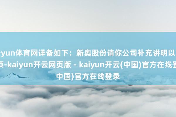 开yun体育网详备如下：新奥股份请你公司补充讲明以下事项-kaiyun开云网页版 - kaiyun开云(中国)官方在线登录