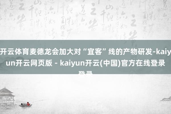 开云体育麦德龙会加大对“宜客”线的产物研发-kaiyun开云网页版 - kaiyun开云(中国)官方在线登录