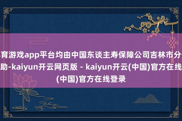体育游戏app平台均由中国东谈主寿保障公司吉林市分公司捐助-kaiyun开云网页版 - kaiyun开云(中国)官方在线登录