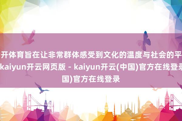 云开体育旨在让非常群体感受到文化的温度与社会的平和-kaiyun开云网页版 - kaiyun开云(中国)官方在线登录
