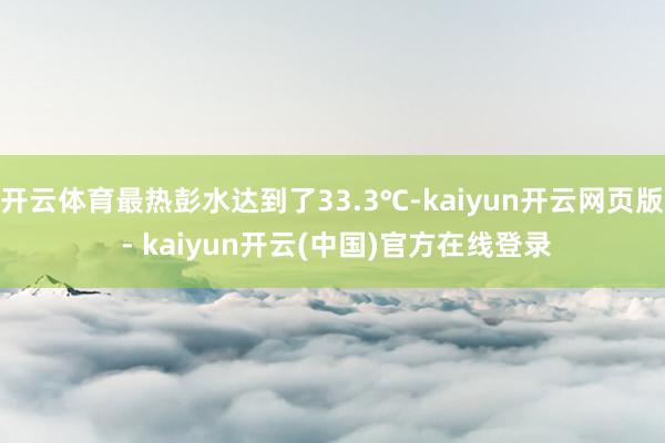 开云体育最热彭水达到了33.3℃-kaiyun开云网页版 - kaiyun开云(中国)官方在线登录