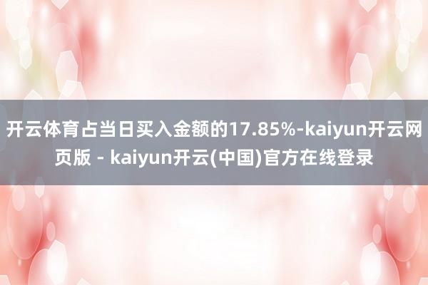 开云体育占当日买入金额的17.85%-kaiyun开云网页版 - kaiyun开云(中国)官方在线登录