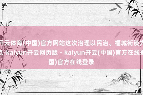 开云体育(中国)官方网站　　这次治理以民治、福城街谈为试点-kaiyun开云网页版 - kaiyun开云(中国)官方在线登录