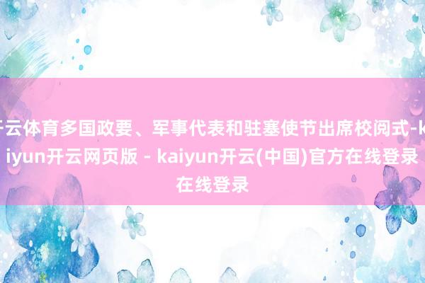 开云体育多国政要、军事代表和驻塞使节出席校阅式-kaiyun开云网页版 - kaiyun开云(中国)官方在线登录