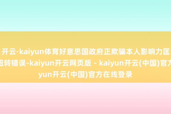 开云·kaiyun体育好意思国政府正欺骗本人影响力匡助英特尔扭转错误-kaiyun开云网页版 - kaiyun开云(中国)官方在线登录