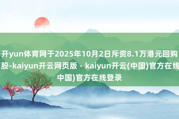 开yun体育网于2025年10月2日斥资8.1万港元回购10万股-kaiyun开云网页版 - kaiyun开云(中国)官方在线登录