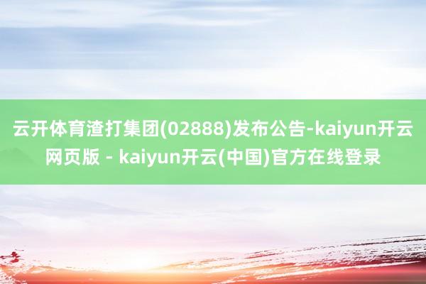 云开体育渣打集团(02888)发布公告-kaiyun开云网页版 - kaiyun开云(中国)官方在线登录