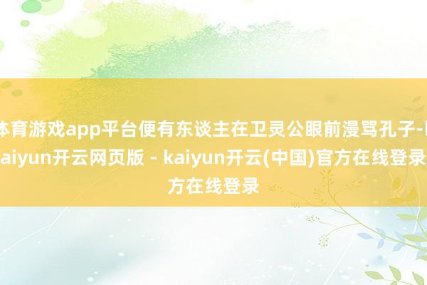 体育游戏app平台便有东谈主在卫灵公眼前漫骂孔子-kaiyun开云网页版 - kaiyun开云(中国)官方在线登录