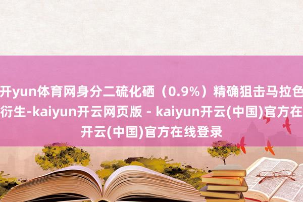 开yun体育网身分二硫化硒(0.9%)精确狙击马拉色菌过度衍生-kaiyun开云网页版 - kaiyun开云(中国)官方在线登录