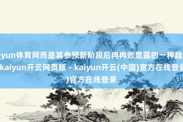 开yun体育网而是其参预新阶段后冉冉败显露的一种趋势-kaiyun开云网页版 - kaiyun开云(中国)官方在线登录