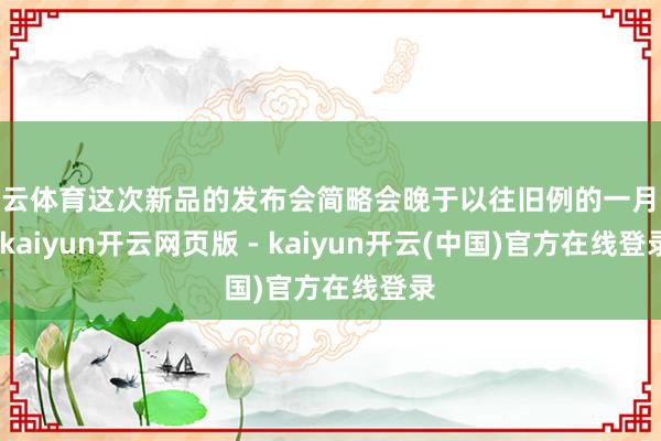 开云体育这次新品的发布会简略会晚于以往旧例的一月份-kaiyun开云网页版 - kaiyun开云(中国)官方在线登录