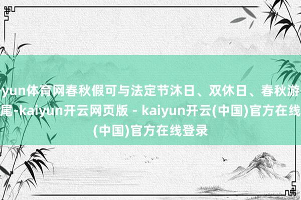开yun体育网春秋假可与法定节沐日、双休日、春秋游等相衔尾-kaiyun开云网页版 - kaiyun开云(中国)官方在线登录