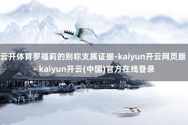 云开体育罗福莉的别称支属证据-kaiyun开云网页版 - kaiyun开云(中国)官方在线登录