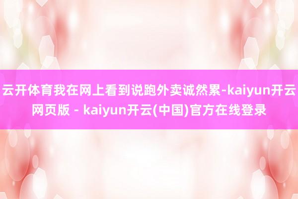 云开体育我在网上看到说跑外卖诚然累-kaiyun开云网页版 - kaiyun开云(中国)官方在线登录