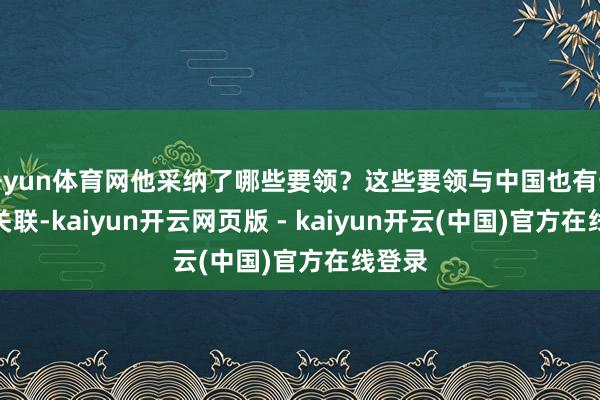 开yun体育网他采纳了哪些要领？这些要领与中国也有一定的关联-kaiyun开云网页版 - kaiyun开云(中国)官方在线登录