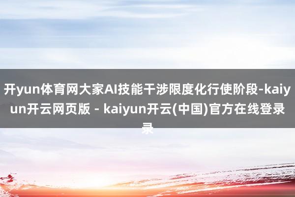 开yun体育网大家AI技能干涉限度化行使阶段-kaiyun开云网页版 - kaiyun开云(中国)官方在线登录
