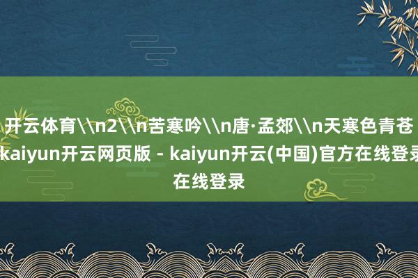 开云体育\n2\n苦寒吟\n唐·孟郊\n天寒色青苍-kaiyun开云网页版 - kaiyun开云(中国)官方在线登录