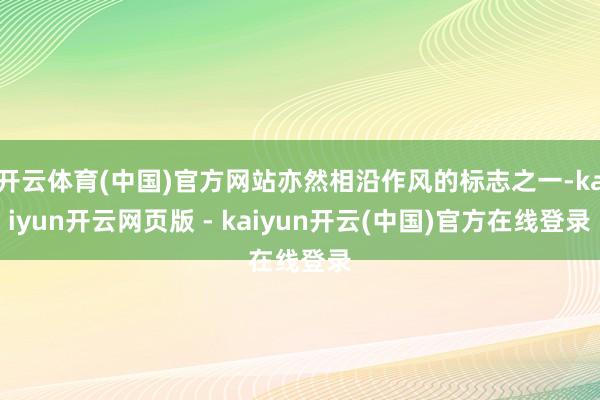 开云体育(中国)官方网站亦然相沿作风的标志之一-kaiyun开云网页版 - kaiyun开云(中国)官方在线登录