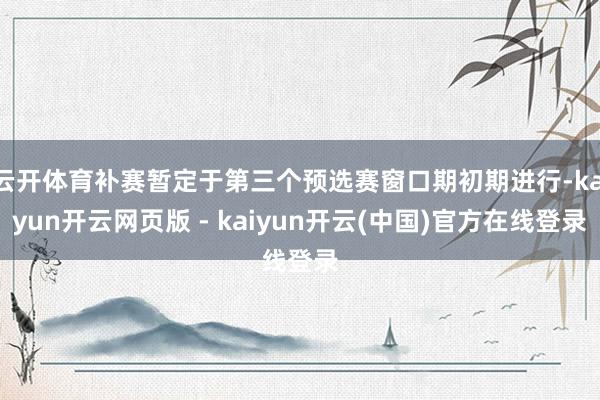 云开体育补赛暂定于第三个预选赛窗口期初期进行-kaiyun开云网页版 - kaiyun开云(中国)官方在线登录